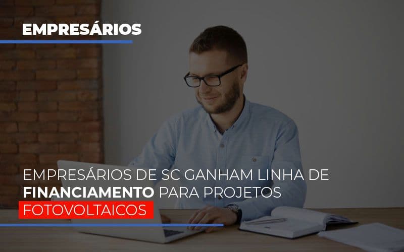 Empresarios De Sc Ganham Linha De Financiamento Para Projetos Fotovoltaicos Notícias E Artigos Contábeis Em Joinville Sc | Mgp Contabilidade - Contabilidade em Joinville -SC